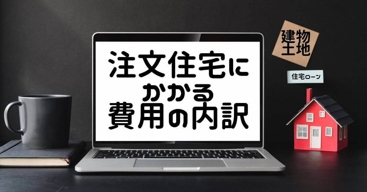 注文住宅にかかる費用の内訳【建物、土地、住宅ローンを解説】